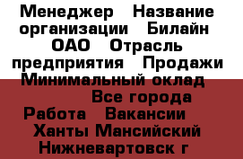 Менеджер › Название организации ­ Билайн, ОАО › Отрасль предприятия ­ Продажи › Минимальный оклад ­ 25 500 - Все города Работа » Вакансии   . Ханты-Мансийский,Нижневартовск г.